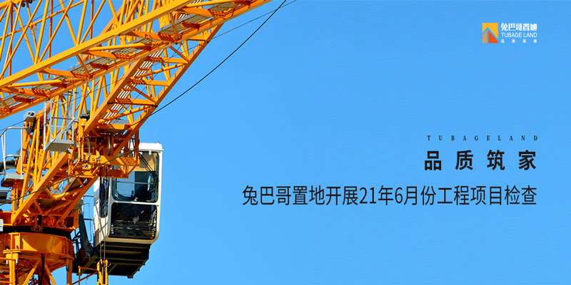 品質(zhì)筑家丨兔巴哥置地開展21年6月份工程項目檢查